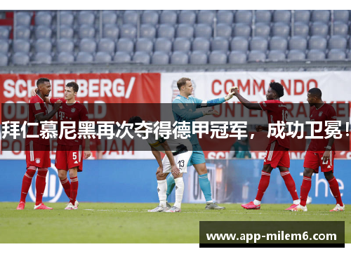 拜仁慕尼黑再次夺得德甲冠军，成功卫冕！