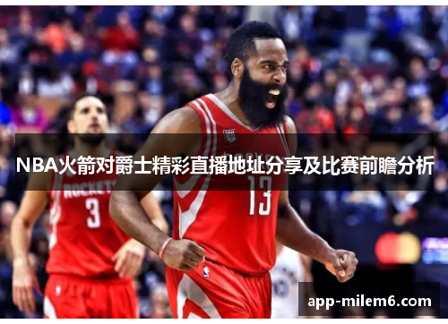 NBA火箭对爵士精彩直播地址分享及比赛前瞻分析