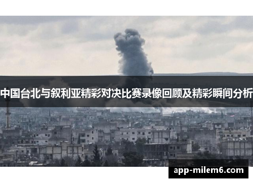 中国台北与叙利亚精彩对决比赛录像回顾及精彩瞬间分析