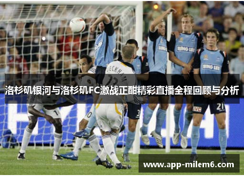 洛杉矶银河与洛杉矶FC激战正酣精彩直播全程回顾与分析