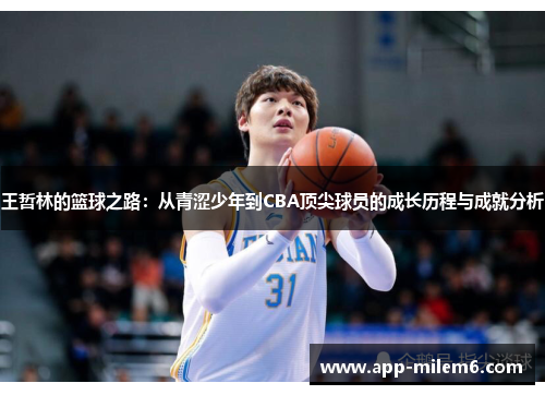 王哲林的篮球之路：从青涩少年到CBA顶尖球员的成长历程与成就分析
