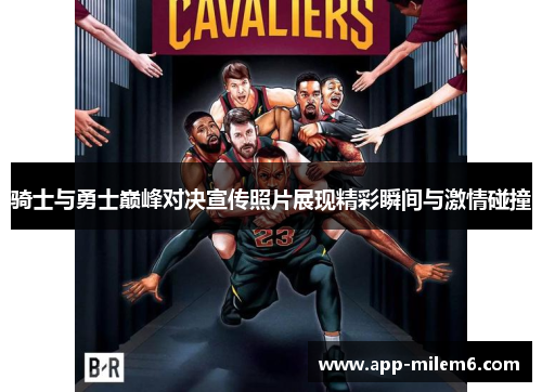 骑士与勇士巅峰对决宣传照片展现精彩瞬间与激情碰撞