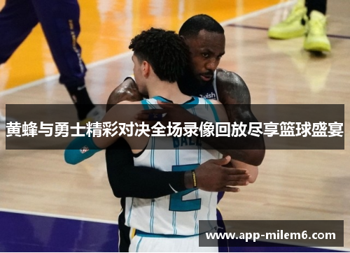 黄蜂与勇士精彩对决全场录像回放尽享篮球盛宴