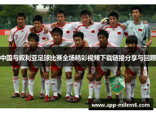 中国与叙利亚足球比赛全场精彩视频下载链接分享与回顾