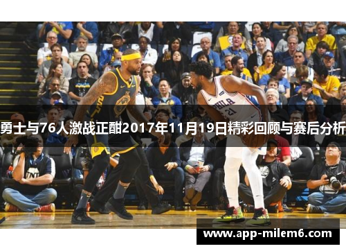 勇士与76人激战正酣2017年11月19日精彩回顾与赛后分析