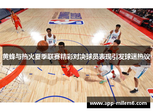 黄蜂与热火夏季联赛精彩对决球员表现引发球迷热议